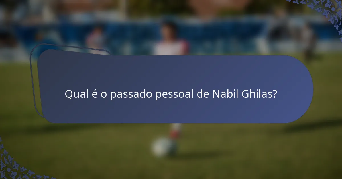 Qual é o passado pessoal de Nabil Ghilas?