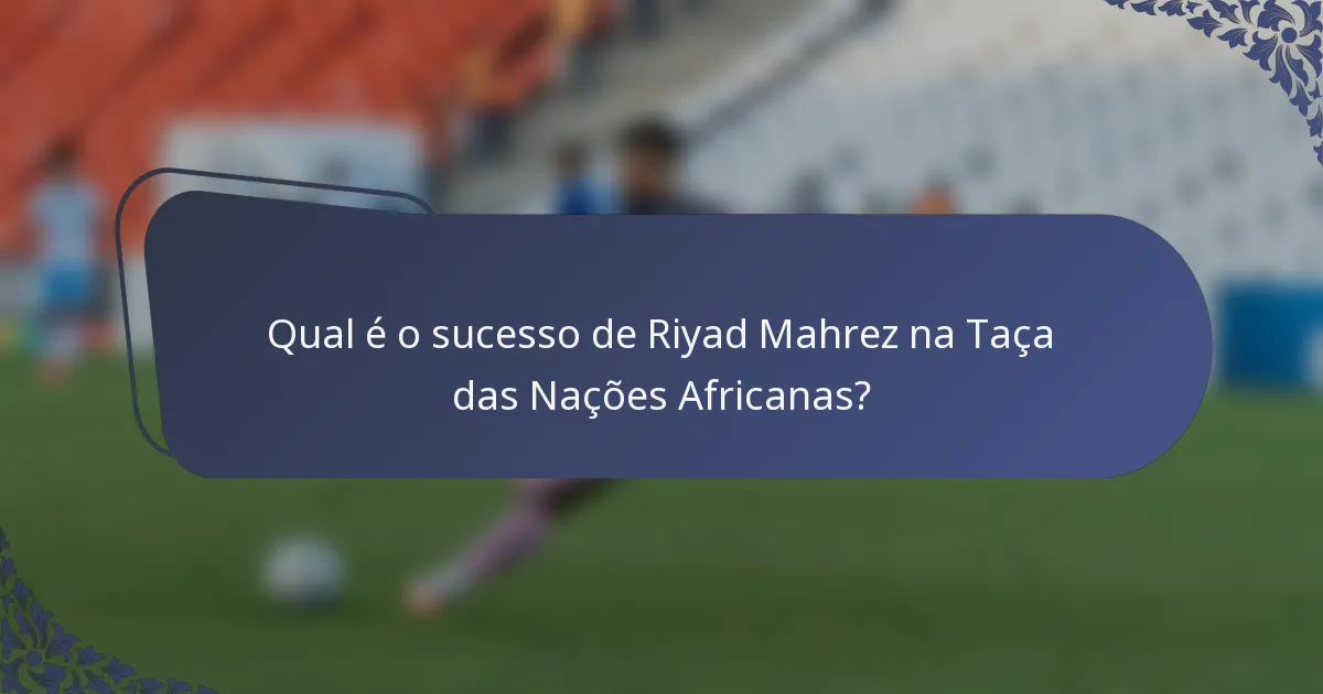 Qual é o sucesso de Riyad Mahrez na Taça das Nações Africanas?