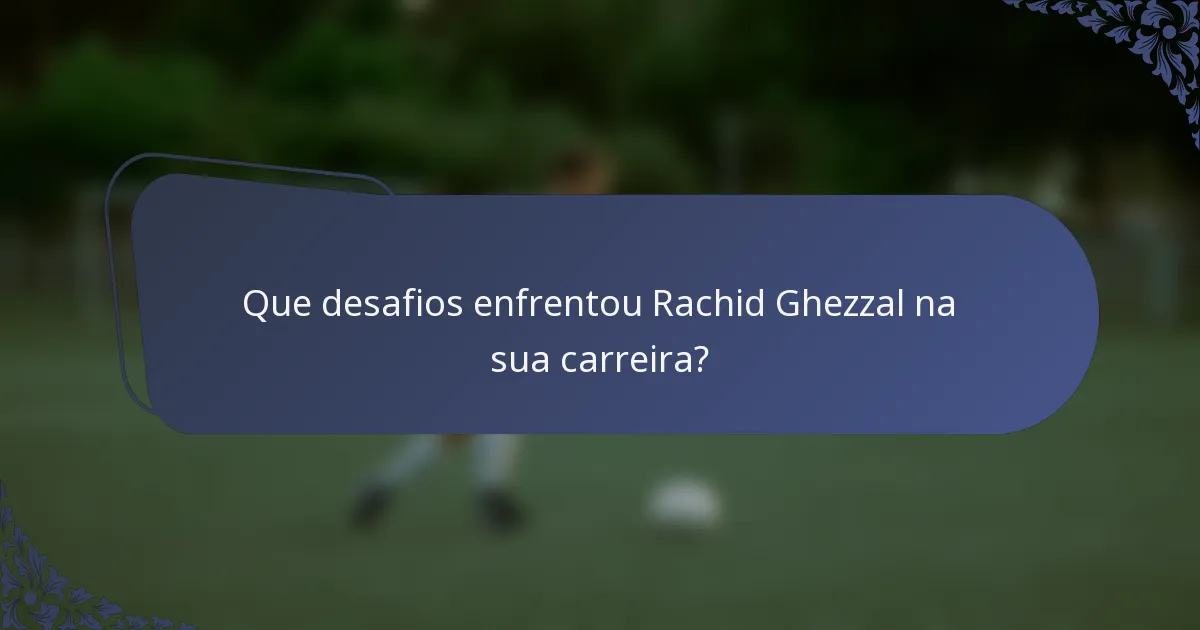 Que desafios enfrentou Rachid Ghezzal na sua carreira?