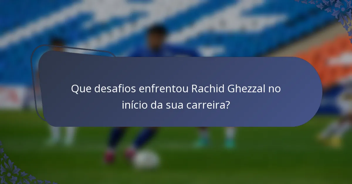 Que desafios enfrentou Rachid Ghezzal no início da sua carreira?
