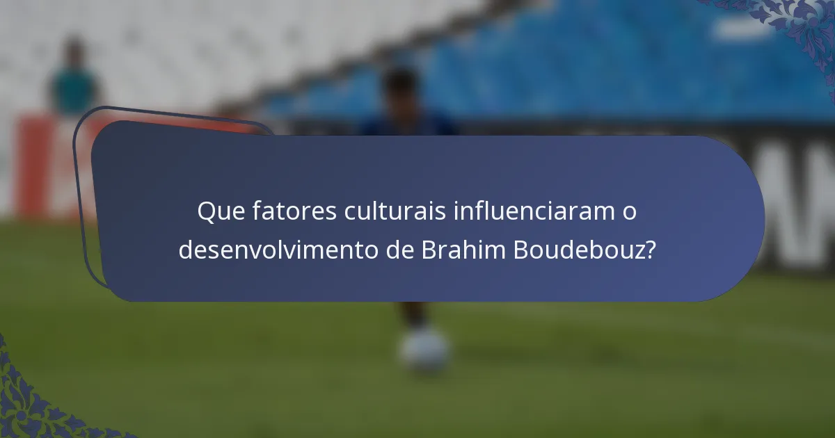 Que fatores culturais influenciaram o desenvolvimento de Brahim Boudebouz?