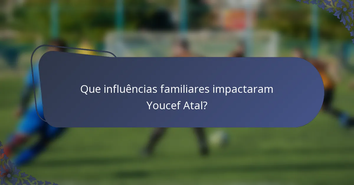 Que influências familiares impactaram Youcef Atal?