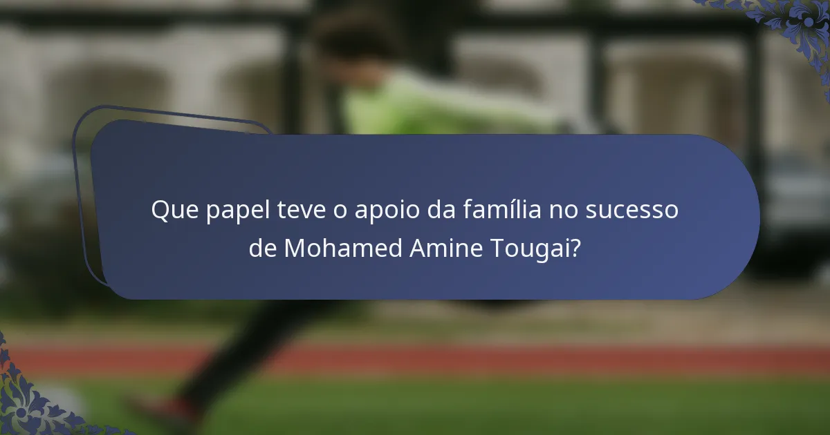Que papel teve o apoio da família no sucesso de Mohamed Amine Tougai?