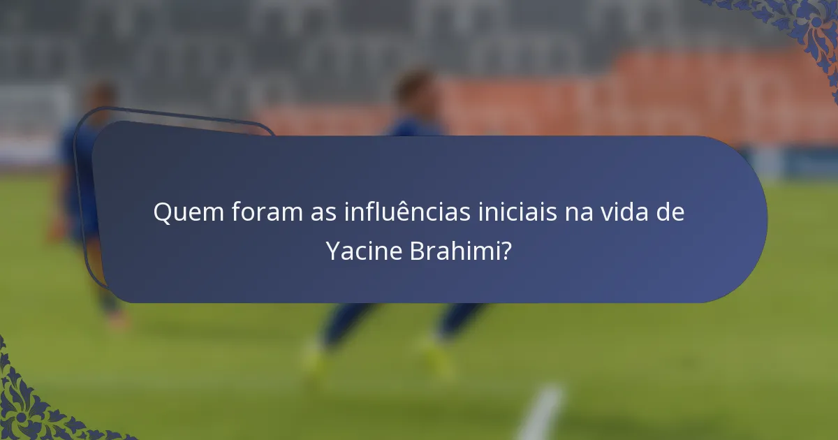 Quem foram as influências iniciais na vida de Yacine Brahimi?